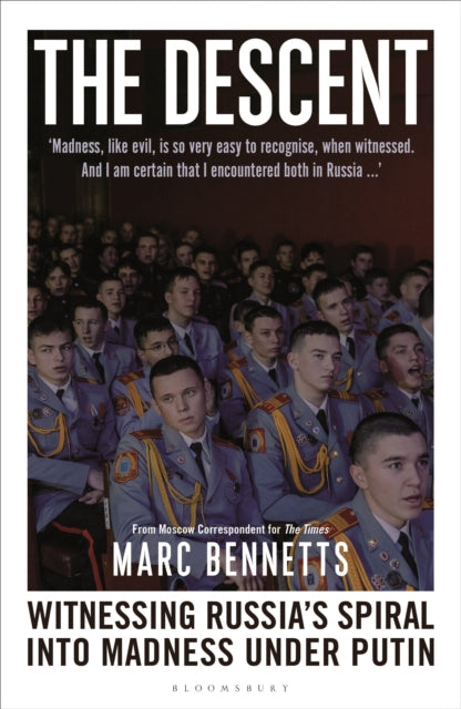 The Descent: Witnessing Russia's Spiral into Madness Under Putin by Marc Bennetts