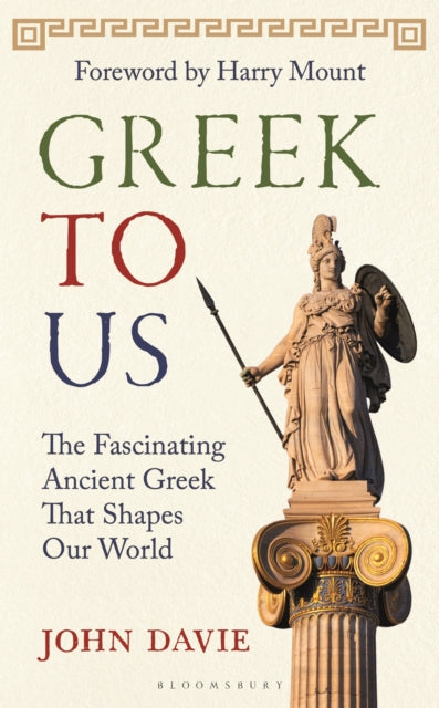 Greek To Us: The Fascinating Ancient Greek That Shapes Our World by John Davie