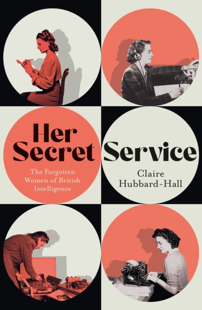 Her Secret Service: The Forgotten Women of British Intelligence by Claire Hubbard-Hall