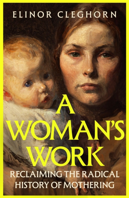 A Woman’s Work: Reclaiming the Radical History of Mothering by Elinor Cleghorn