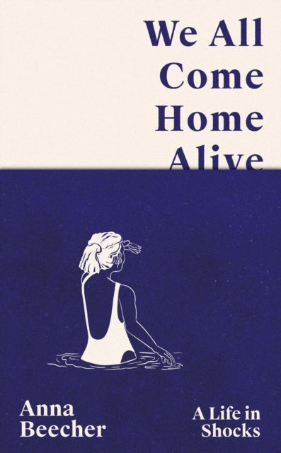 We All Come Home Alive: A Life in Shocks by Anna Beecher