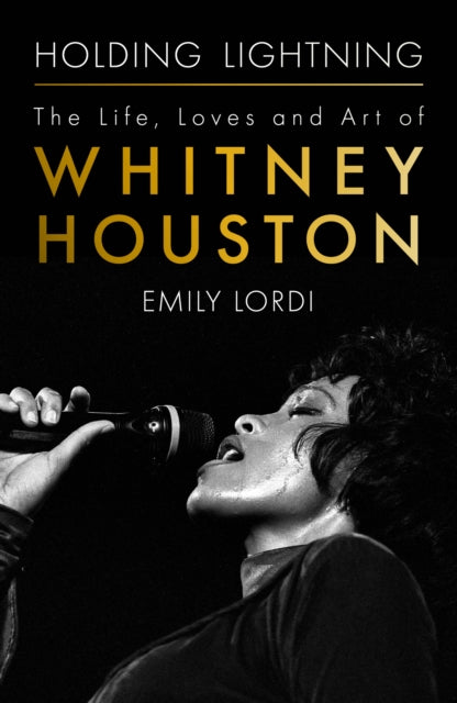 Holding Lightning: The Life, Loves and Art of Whitney Houston by Emily Lordi