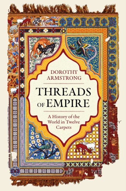 Threads of Empire: A History of the World in Twelve Carpets by Dorothy Armstrong