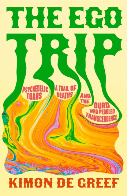 The Ego Trip: Psychedelic Toads, A Trail of Deaths and The Guru Who Peddled Transcendence by Kimon de Greef