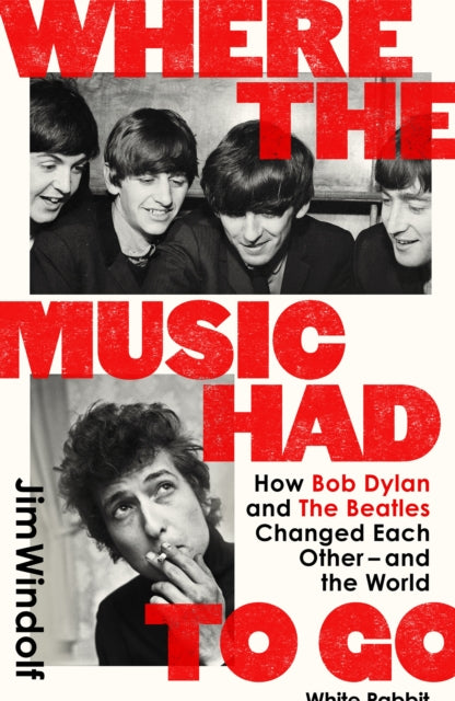 Where the Music Had to Go: How Bob Dylan and The Beatles Changed Each Other – and the World by Jim Windolf