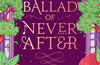 The Ballad of Never After by Stephanie Garber