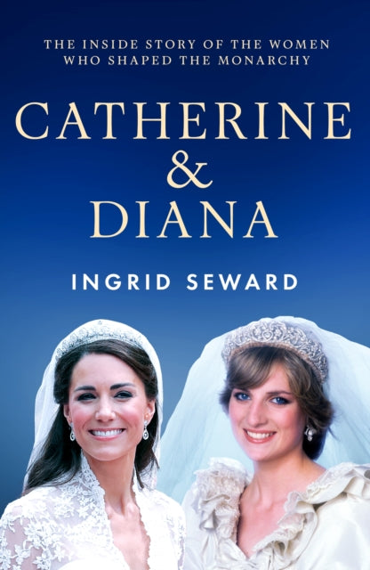 Catherine & Diana: The inside story of how the Princesses of Wales shaped the modern monarchy by Ingrid Seward