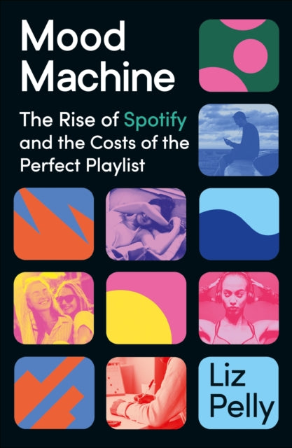 Mood Machine: The Rise of Spotify and the Costs of the Perfect Playlist by Liz Pelly