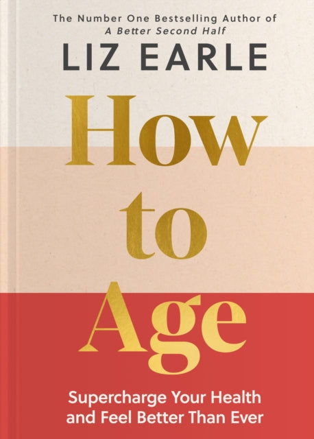 How to Age: Supercharge Your Health and Feel Better Than Ever by Liz Earle