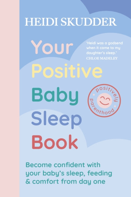Your Positive Baby Sleep Book : Become confident with your baby’s sleep, feeding & comfort from day one by Heidi Skudder