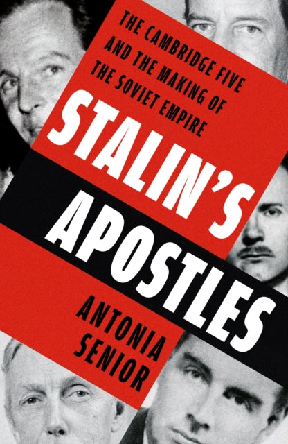 Stalin’s Apostles: The Cambridge Five and the Making of the Soviet Empire by Antonia Senior
