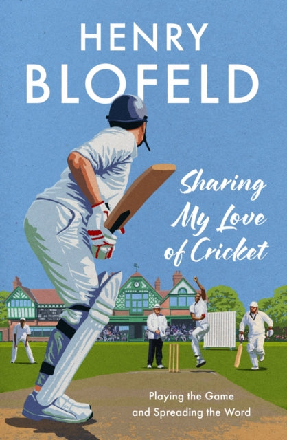 Sharing My Love of Cricket: Playing the Game and Spreading the Word by Henry Blofeld