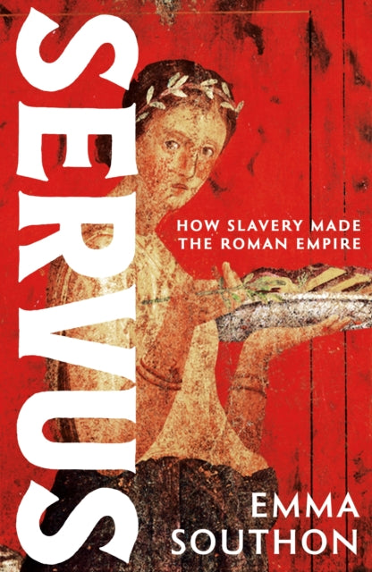 Servus: How Slavery Made the Roman Empire by Emma Southon