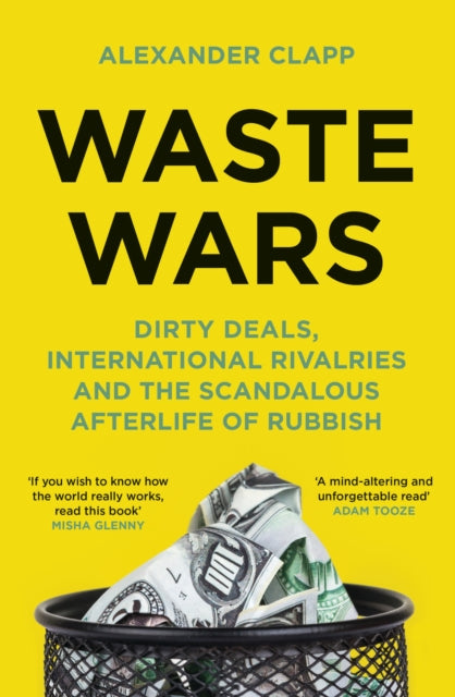Waste Wars: Dirty Deals, International Rivalries and the Scandalous Afterlife of Rubbish by Alexander Clapp