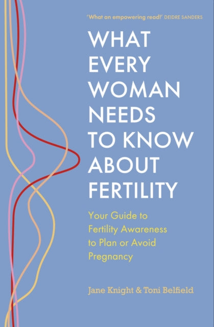 What Every Woman Needs to Know About Fertility: Your Guide to Fertility Awareness to Plan or Avoid Pregnancy by Jane Knight & Toni Belfield