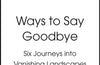 Ways to Say Goodbye: Six Journeys into Vanishing Landscapes by Nick Hunt