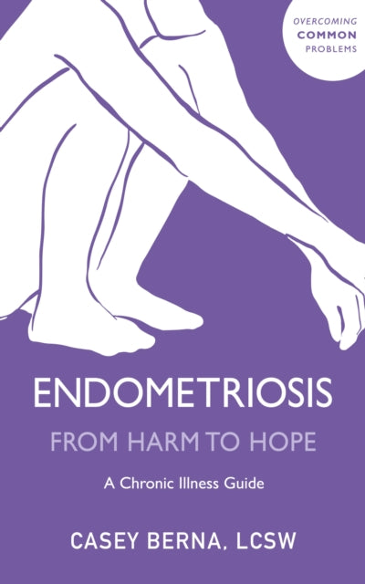 Endometriosis From Harm to Hope: A Chronic Illness Guide by Casey Berna