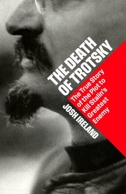 The Death of Trotsky: The True Story of the Plot to Kill Stalin’s Greatest Enemy by Josh Ireland