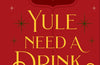 Yule Need a Drink : 100+ Cocktails to Keep Your Season Bright (PRE-ORDER)