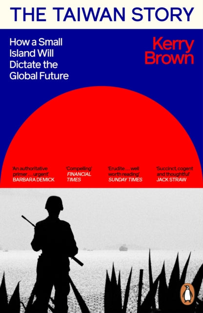 The Taiwan Story: How a Small Island Will Dictate the Global Future by Kerry Brown