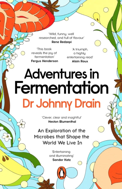 Adventures in Fermentation: From Ancient Origins to Culinary Frontiers, an Exploration of the Microbes That Shape the World We Live In by Dr Johnny Drain