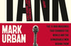 Tank: The 10 War Machines That Changed the World and the Remarkable Men Behind Them by Mark Urban