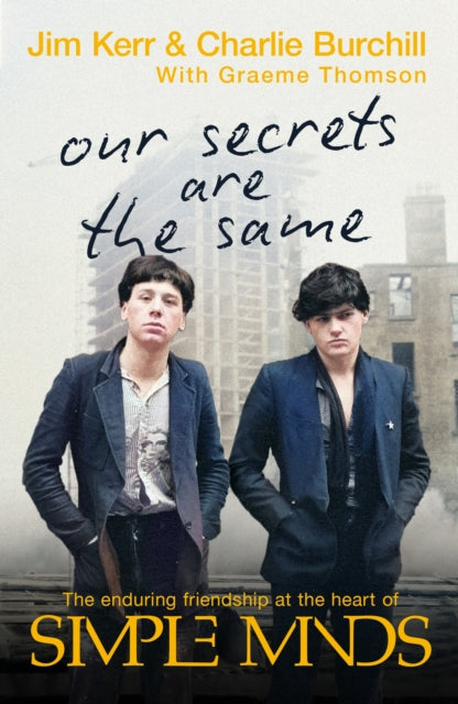 Our Secrets Are The Same: Friendship & Fame at the Heart of Simple Minds by Charlie Burchill, Graeme Thomson & Jim Kerr