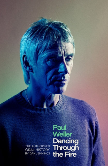 Paul Weller: Dancing Through the Fire: The Authorised Oral History by Dan Jennings