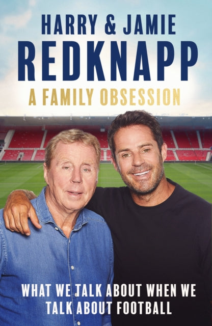 A Family Obsession: What We Talk About When We Talk About Football by Harry Redknapp & Jamie Redknapp