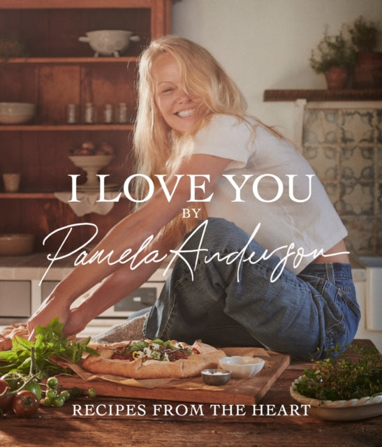 I Love You: Recipes from the heart: the first cookbook from the iconic actress, model and activist by Pamela Anderson