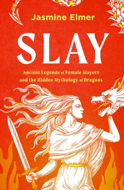 Slay: Ancient legends of female slayers and the hidden mythology of dragons by Jasmine Elmer