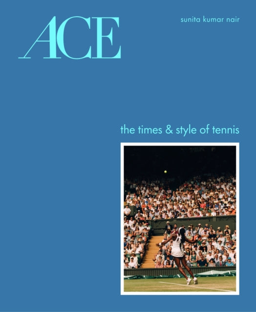 ACE: The Times & Style of Tennis by Sunita Kumar Nair