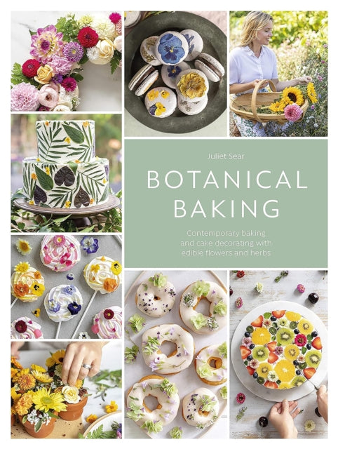 Botanical Baking: Contemporary Baking and Cake Decorating with Edible Flowers and Herbs by Juliet Sear