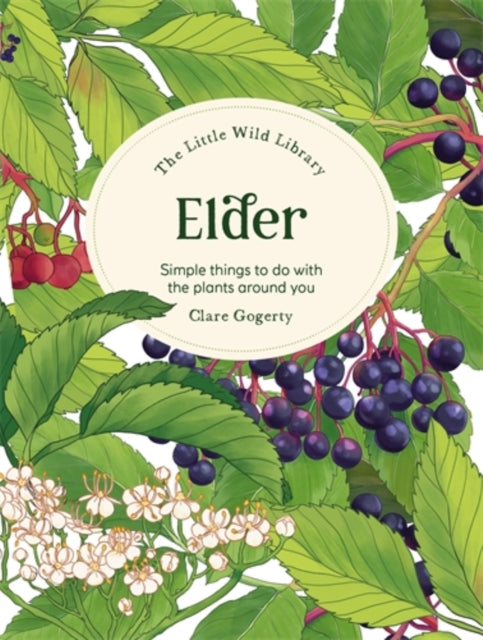 The Little Wild Library: Elder: Simple Things to Do with the Plants Around You by Clare Gogerty