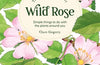 The Little Wild Library: Wild Rose: Simple Things to Do with the Plants Around You by Clare Gogerty