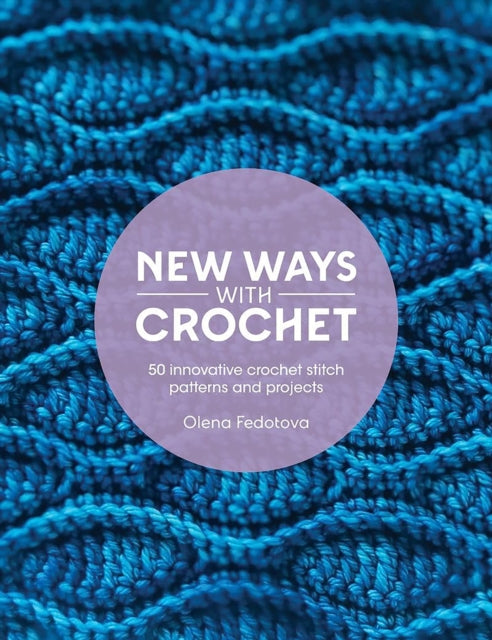 New Ways with Crochet: 50 Innovative Crochet Stitch Patterns and Projects by Olena Fedotova