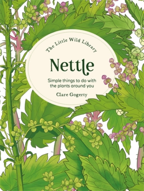 The Little Wild Library: Nettle: Simple Things to Do with the Plants Around You by Clare Gogerty