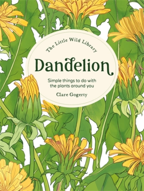The Little Wild Library: Dandelion: Simple Things to Do with the Plants Around You by Clare Gogerty
