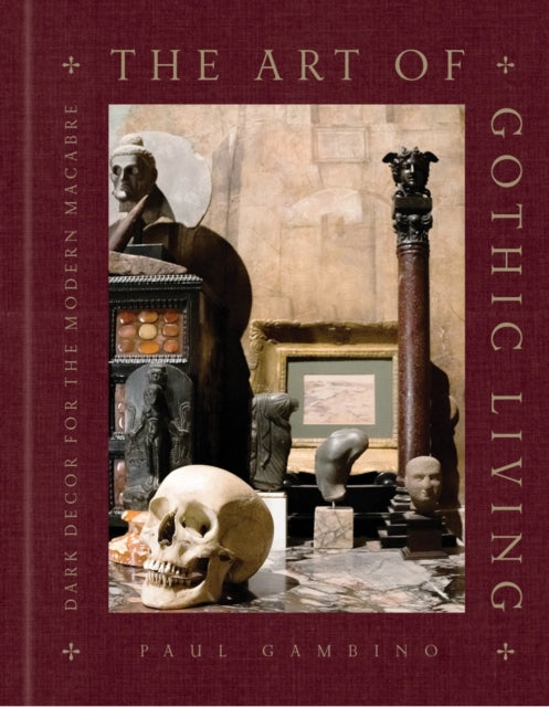 The Art of Gothic Living : Dark Decor for the Modern Macabre by Paul Gambino