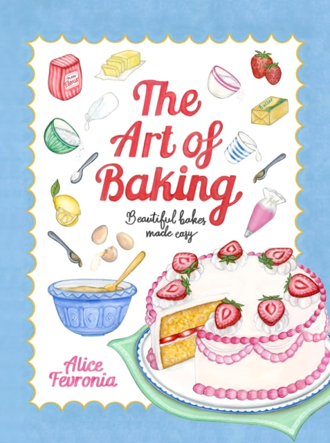 The Art of Baking: Beautiful Bakes Made Easy by Alice Fevronia