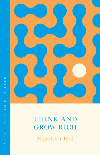 Think and Grow Rich: Timeless Wisdom Distilled by Napoleon Hill