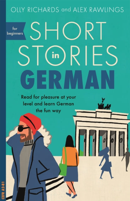 Short Stories in German for Beginners: Read for pleasure at your level, expand your vocabulary and learn German the fun way! by Olly Richards & Alex Rawlings