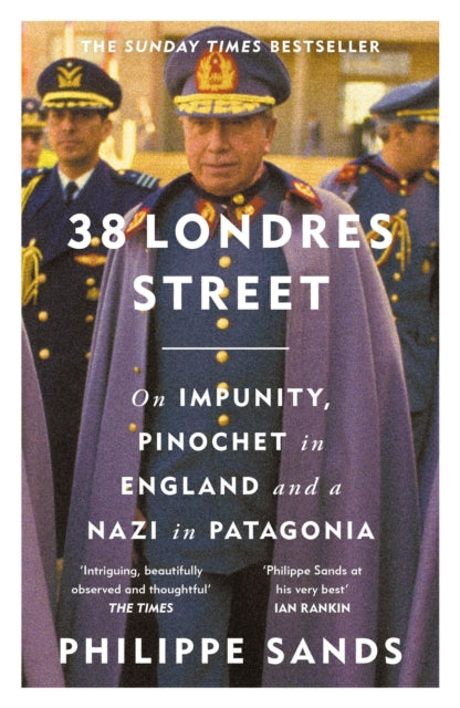 38 Londres Street: On Impunity, Pinochet in England and a Nazi in Patagonia by Philippe QC Sands