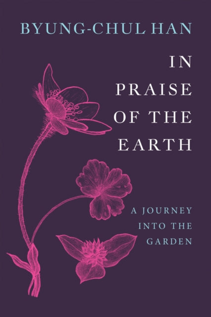 In Praise of the Earth: A Journey into the Garden by Byung-Chul Han (PRE-ORDER)