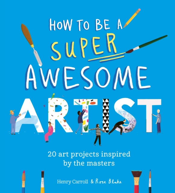 How to Be a Super Awesome Artist: 20 art projects inspired by the masters by Henry Carroll