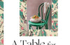 A Table for Friends: The Art of Cooking for Two or Twenty by Skye McAlpine