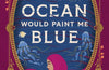 The Ocean Would Paint Me Blue by Zoulfa Katouh