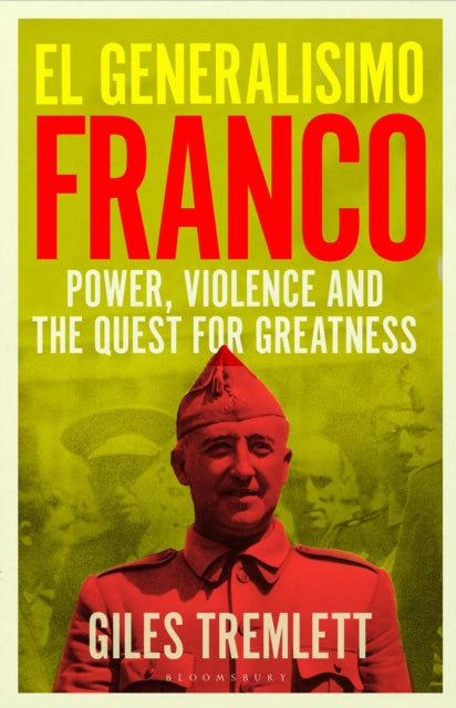 El Generalisimo: Franco: Power, Violence and the Quest for Greatness by Giles Tremlett