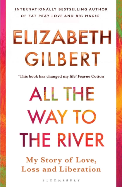 All the Way to the River: My Story of Love, Loss and Liberation by Elizabeth Gilbert