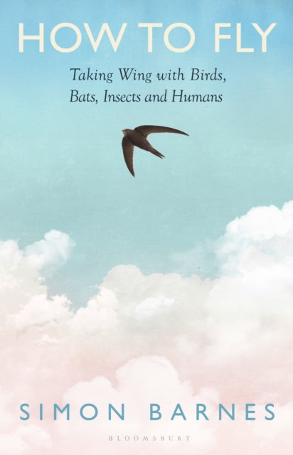 How to Fly: Taking Wing with Birds, Bats, Insects and Humans by Simon Barnes